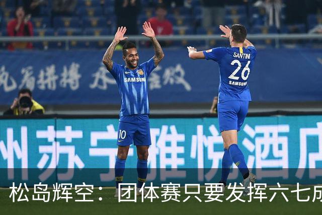 松岛辉空：团体赛只要发挥六七成实力 就能和中国乒乓球队抗衡