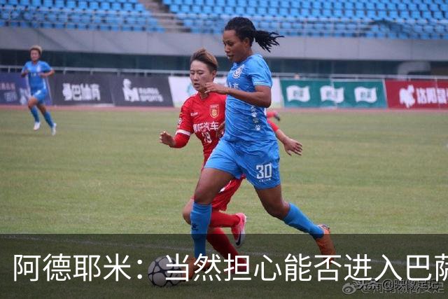 阿德耶米：当然担心能否进入巴萨首发，但最好心态是认为自己可以